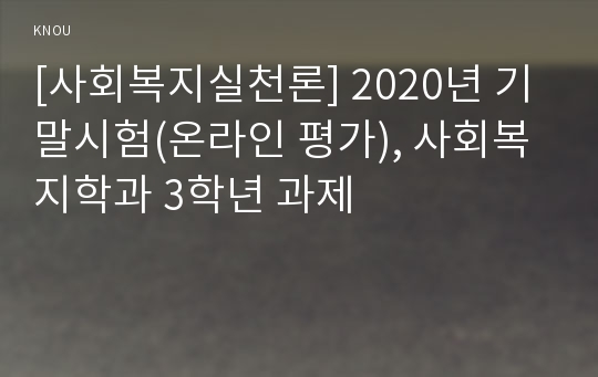 [사회복지실천론] 2020년 기말시험(온라인 평가), 사회복지학과 3학년 과제