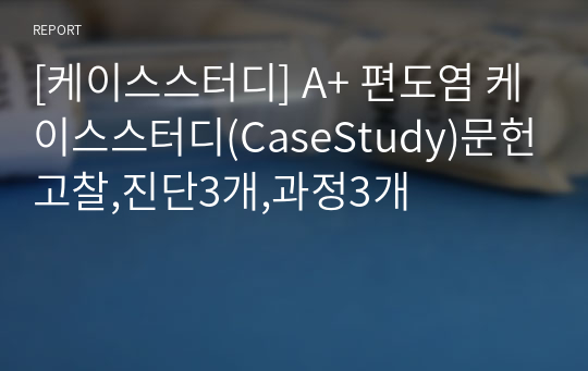 [케이스스터디] A+ 편도염 케이스스터디(CaseStudy)문헌고찰,진단3개,과정3개