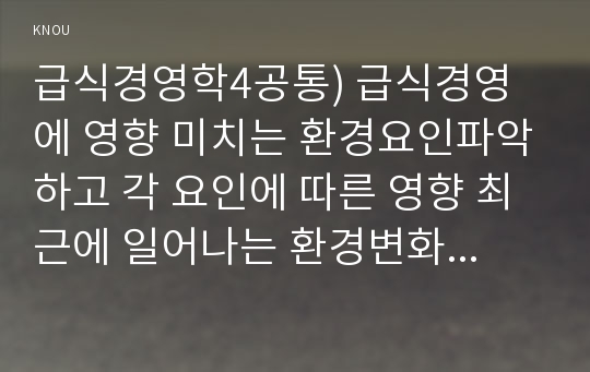 급식경영학4공통) 급식경영에 영향 미치는 환경요인파악하고 각 요인에 따른 영향 최근에 일어나는 환경변화와 급식경영에서의 변화를 포함하시오0K