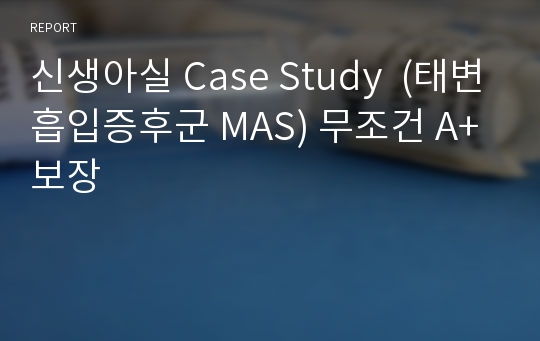 신생아실 Case Study  (태변흡입증후군 MAS) 무조건 A+보장