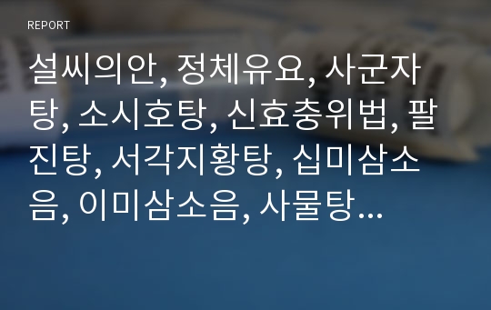 설씨의안, 정체유요, 사군자탕, 소시호탕, 신효충위법, 팔진탕, 서각지황탕, 십미삼소음, 이미삼소음, 사물탕, 도인승기탕, 가미승기탕,  당귀보혈탕