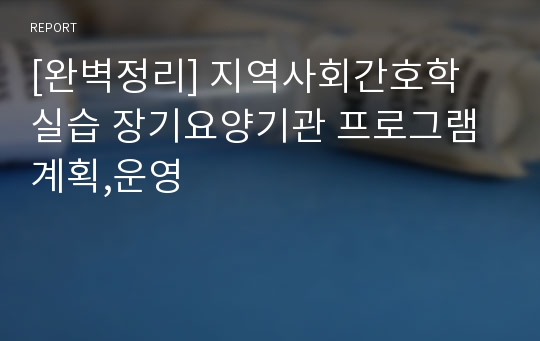 [완벽정리] 지역사회간호학 실습 장기요양기관 프로그램 계획,운영