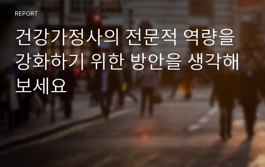 건강가정사의 전문적 역량을 강화하기 위한 방안을 생각해보세요