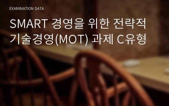 SMART 경영을 위한 전략적 기술경영(MOT) 과제 C유형