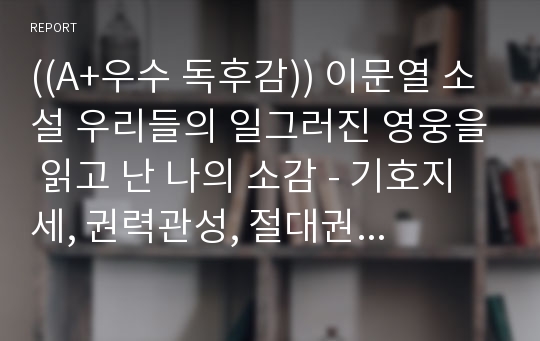 ((A+우수 독후감)) 이문열 소설 우리들의 일그러진 영웅을 읽고 난 나의 소감 - 기호지세, 권력관성, 절대권력, 독재와 비참여, 권력순응