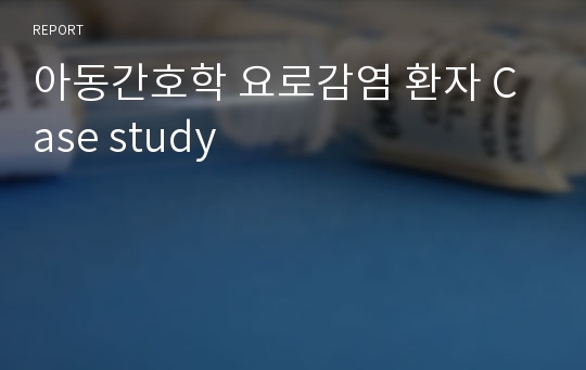 아동간호학 요로감염 환자 Case study