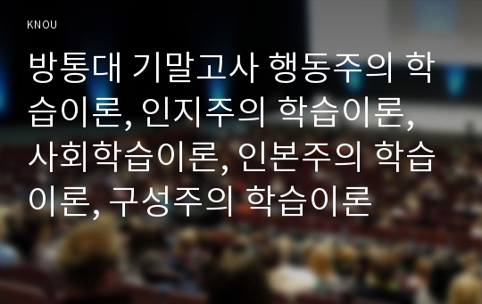 방통대 기말고사 행동주의 학습이론, 인지주의 학습이론, 사회학습이론, 인본주의 학습이론, 구성주의 학습이론