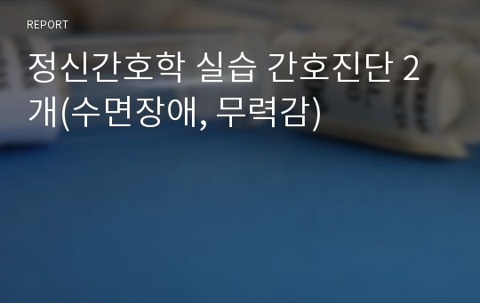 정신간호학 실습 간호진단 2개(수면장애, 무력감)