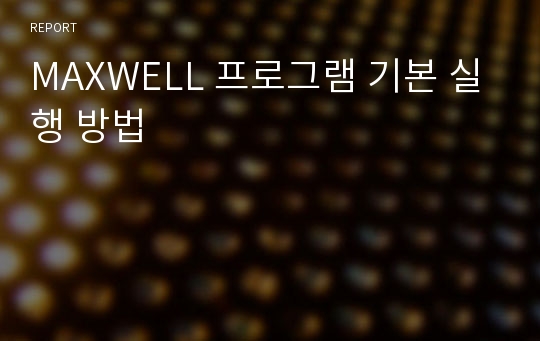 MAXWELL 프로그램 기본 실행 방법