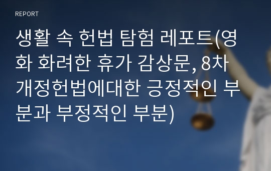 생활 속 헌법 탐험 레포트(영화 화려한 휴가 감상문, 8차 개정헌법에대한 긍정적인 부분과 부정적인 부분)