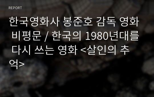 한국영화사 봉준호 감독 영화 비평문 / 한국의 1980년대를 다시 쓰는 영화 &lt;살인의 추억&gt;