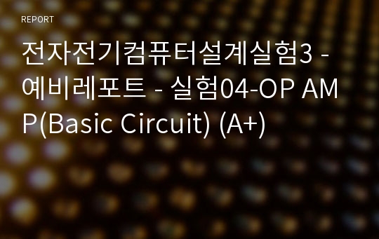 전자전기컴퓨터설계실험3 - 예비레포트 - 실험04-OP AMP(Basic Circuit) (A+)