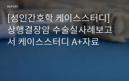 [성인간호학 케이스스터디] 상행결장암 수술실사례보고서 케이스스터디 A+자료