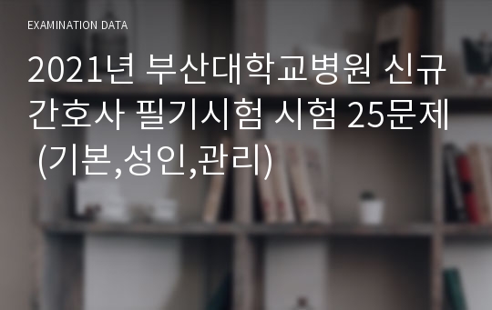 2021년 부산대학교병원 신규간호사 필기시험 시험 25문제 (기본,성인,관리)