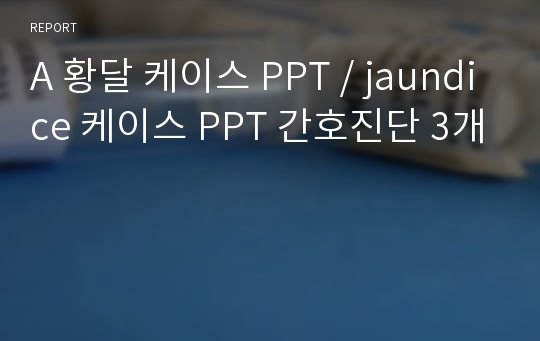 A 황달 케이스 PPT / jaundice 케이스 PPT 간호진단 3개