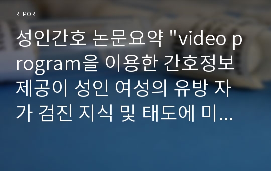 성인간호 논문요약 &quot;video program을 이용한 간호정보 제공이 성인 여성의 유방 자가 검진 지식 및 태도에 미치는 효과&quot;