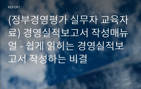 (정부경영평가 실무자 교육자료) 경영실적보고서 작성매뉴얼 - 쉽게 읽히는 경영실적보고서 작성하는 비결