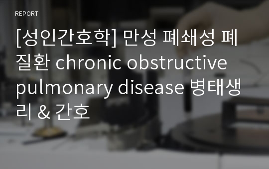 [성인간호학] 만성 폐쇄성 폐질환 chronic obstructive pulmonary disease 병태생리 &amp; 간호