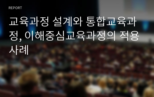 교육과정 설계와 통합교육과정, 이해중심교육과정의 적용사례