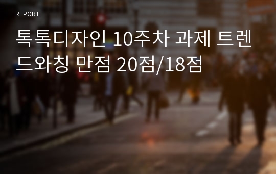 톡톡디자인 10주차 과제 트렌드와칭 만점 20점/18점