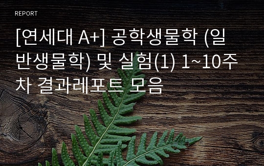 [연세대 A+] 공학생물학 (일반생물학) 및 실험(1) 1~10주차 결과레포트 모음