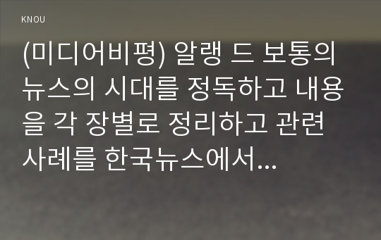 (미디어비평) 알랭 드 보통의 뉴스의 시대를 정독하고 내용을 각 장별로 정리하고 관련 사례를 한국뉴스에서 한 가지 찾아 정리하시오 사례는 제시된 여섯 가지 뉴스에서 찾으면 됩니다