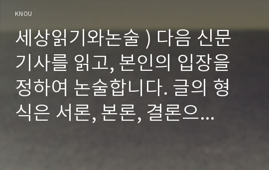 세상읽기와논술 ) 다음 신문기사를 읽고, 본인의 입장을 정하여 논술합니다. 글의 형식은 서론, 본론, 결론으로 구성하며, 보기에 제시된 기사에 대해 찬성이나 반대의 입장을 명확히 밝혀 논술합니다.