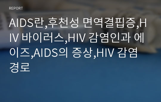 AIDS란,후천성 면역결핍증,HIV 바이러스,HIV 감염인과 에이즈,AIDS의 증상,HIV 감염경로