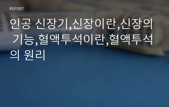 인공 신장기,신장이란,신장의 기능,혈액투석이란,혈액투석의 원리