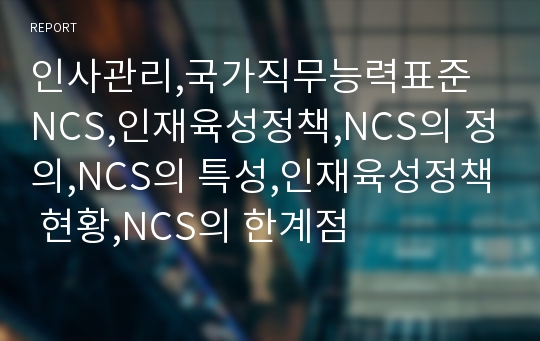 인사관리,국가직무능력표준 NCS,인재육성정책,NCS의 정의,NCS의 특성,인재육성정책 현황,NCS의 한계점