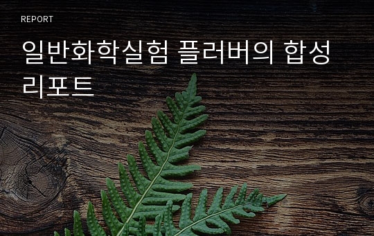 일반화학실험 플러버의 합성 리포트