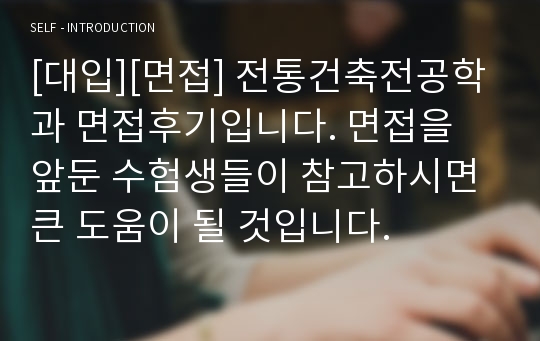 [대입][면접] 전통건축전공학과 면접후기입니다. 면접을 앞둔 수험생들이 참고하시면 큰 도움이 될 것입니다.