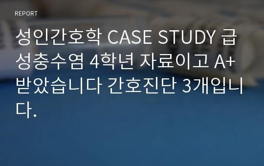 성인간호학 CASE STUDY 급성충수염 4학년 자료이고 A+ 받았습니다 간호진단 3개입니다.