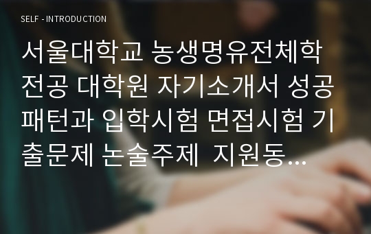 서울대학교 농생명유전체학전공 대학원 자기소개서 성공패턴과 입학시험 면접시험 기출문제 논술주제  지원동기의 작성요령