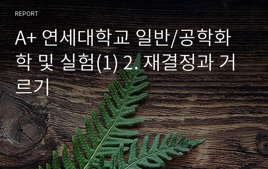 A+ 연세대학교 일반/공학화학 및 실험(1) 2. 재결정과 거르기