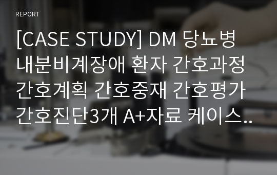 [CASE STUDY] DM 당뇨병 내분비계장애 환자 간호과정 간호계획 간호중재 간호평가 간호진단3개 A+자료 케이스스터디