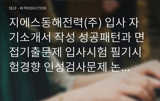 지에스동해전력(주) 입사 자기소개서 작성 성공패턴과 면접기출문제 입사시험 필기시험경향 인성검사문제 논술문제