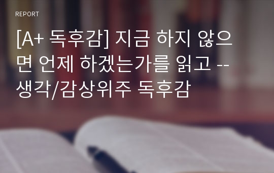 [A+ 독후감] 지금 하지 않으면 언제 하겠는가를 읽고 -- 생각/감상위주 독후감