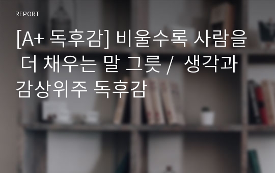 [A+ 독후감] 비울수록 사람을 더 채우는 말 그릇 /  생각과 감상위주 독후감