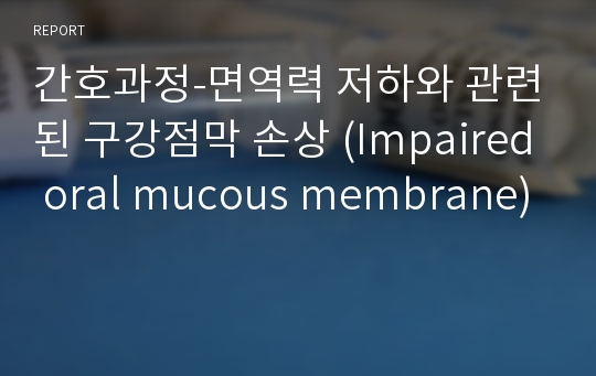 간호과정-면역력 저하와 관련된 구강점막 손상 (Impaired oral mucous membrane)