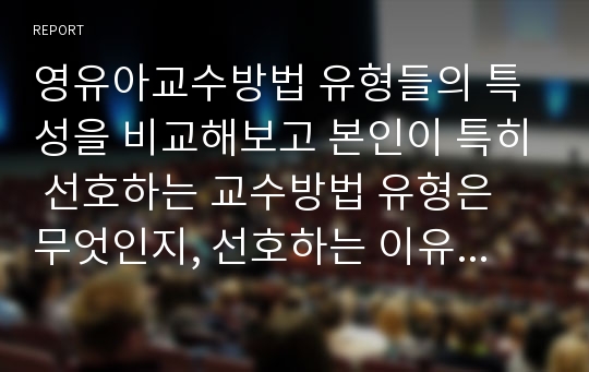 영유아교수방법 유형들의 특성을 비교해보고 본인이 특히 선호하는 교수방법 유형은 무엇인지, 선호하는 이유를 기술하시오