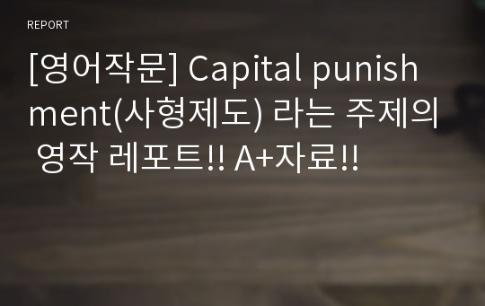 [영어작문] Capital punishment(사형제도) 라는 주제의 영작 레포트!! A+자료!!