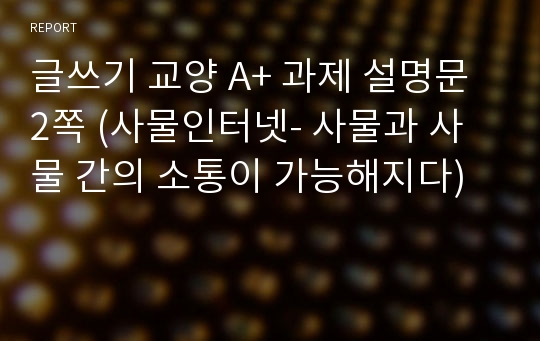 글쓰기 교양 A+ 과제 설명문 2쪽 (사물인터넷- 사물과 사물 간의 소통이 가능해지다)