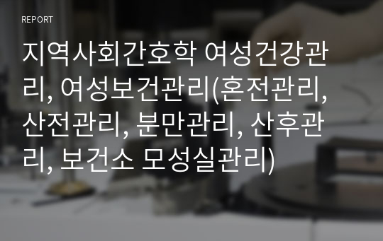 지역사회간호학 여성건강관리, 여성보건관리(혼전관리, 산전관리, 분만관리, 산후관리, 보건소 모성실관리)