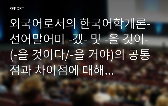 외국어로서의 한국어학개론-선어말어미 -겠- 및 -을 것이-(-을 것이다/-을 거야)의 공통점과 차이점에 대해 논하시오