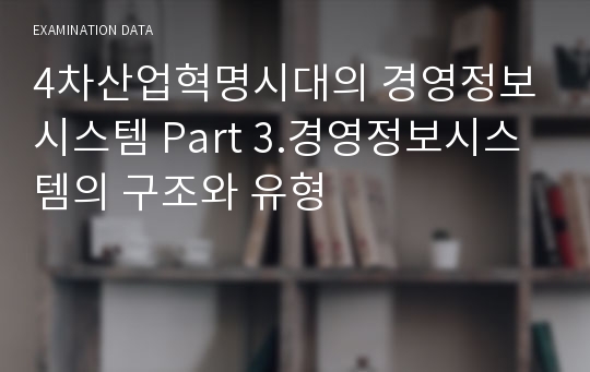 4차산업혁명시대의 경영정보시스템 Part 3.경영정보시스템의 구조와 유형