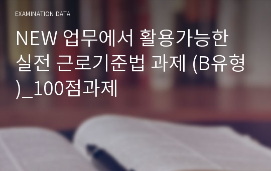 NEW 업무에서 활용가능한 실전 근로기준법 과제 (B유형)_100점과제