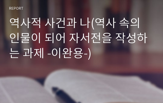 역사적 사건과 나(역사 속의 인물이 되어 자서전을 작성하는 과제 -이완용-)