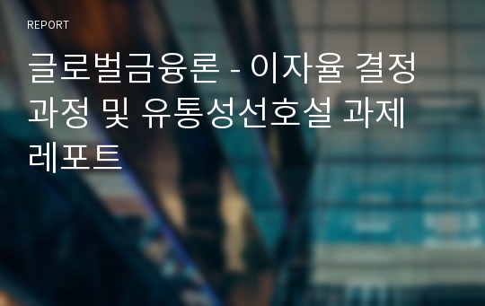 글로벌금융론 - 이자율 결정과정 및 유통성선호설 과제 레포트