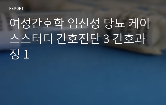 여성간호학 임신성 당뇨 케이스스터디 간호진단 3 간호과정 1